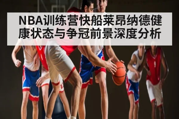 NBA训练营快船莱昂纳德健康状态与争冠前景深度分析