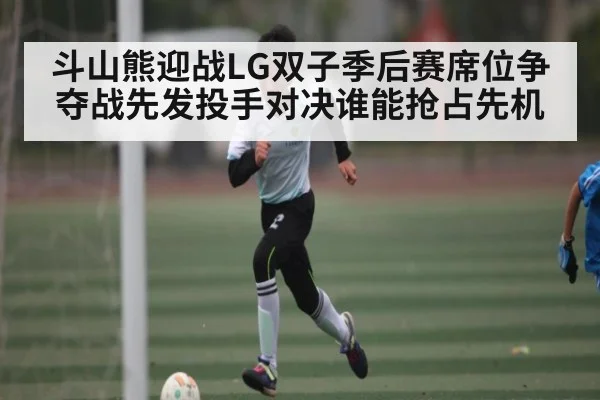 斗山熊迎战LG双子季后赛席位争夺战先发投手对决谁能抢占先机
