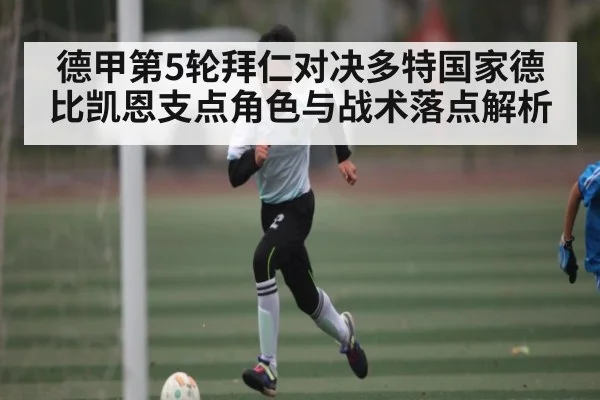 德甲第5轮拜仁对决多特国家德比凯恩支点角色与战术落点解析