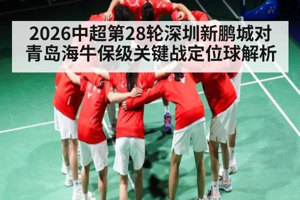 2026中超第28轮深圳新鹏城对青岛海牛保级关键战定位球解析