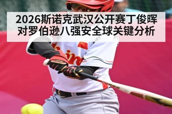 2026斯诺克武汉公开赛丁俊晖对罗伯逊八强安全球关键分析